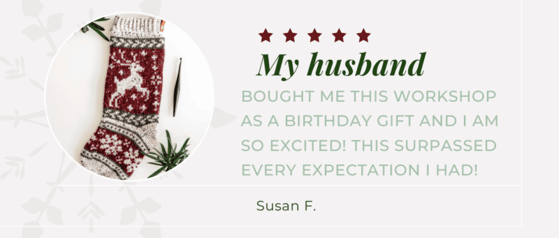 Testimonial: "My husband bought me this workshop as a Birthday gift and I am so excited! This surpassed every expectation I had." Susan F.